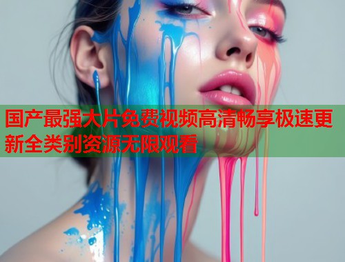 国产最强大片免费视频高清畅享极速更新全类别资源无限观看  第1张
