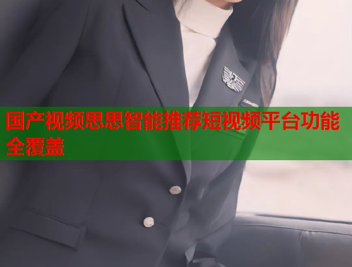 国产视频思思智能推荐短视频平台功能全覆盖  第2张