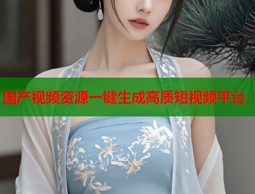 国产视频资源一键生成高质短视频平台  第1张